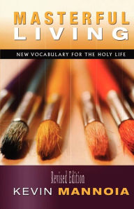 Title: Masterful Living: New Vocabulary for the Holy Life, Author: Kevin W. Mannoia