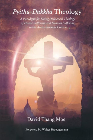 Pyithu-Dukkha Theology: A Paradigm for Doing Dialectical Theology of Divine Suffering and Human Suffering in the Asian-Burmese Cont