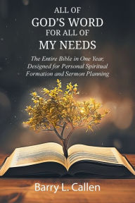 Title: All of GOD'S WORD For All of MY NEEDS: The Entire Bible in One Year, Designed for Personal Spiritual Formation and Sermon Planning: The Entire Bible in One Year, Designed for Personal Spiritual Formation and Sermon Planning, Author: Barry L Callen