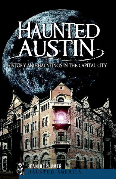 Haunted Austin: History and Hauntings in the Capital City