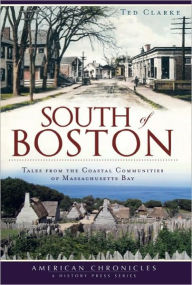 Title: South of Boston:: Tales from the Coastal Communities of Massachusetts Bay, Author: Ted Clarke