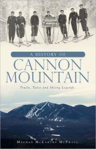 Title: A History of Cannon Mountain: Trails, Tales and Ski Legends, Author: Meghan McCarthy McPhaul