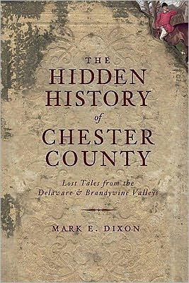 The Hidden History of Chester County: Lost Tales from the Delaware and Brandywine Valleys