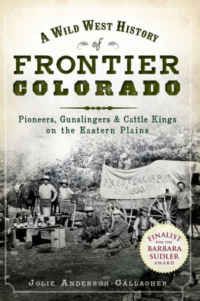 A Wild West History of Frontier Colorado: Pioneers, Gunslingers & Cattle Kings on the Eastern Plains