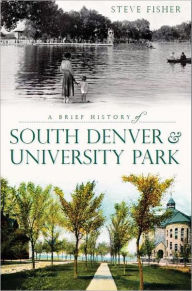 Title: A Brief History of South Denver and University Park, Author: Steve Fisher