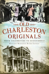 Title: Old Charleston Originals:: From Celebrities to Scoundrels, Author: Margaret Middleton Rivers Eastman