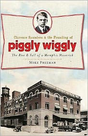 Clarence Saunders and The Founding of Piggly Wiggly: Rise & Fall a Memphis Maverick