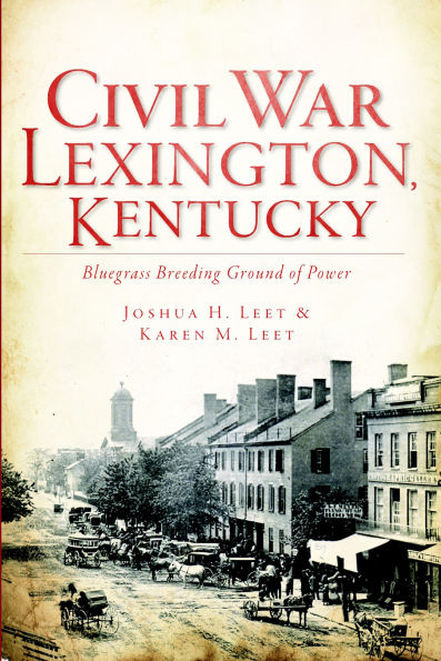 Civil War Lexington, Kentucky: Bluegrass Breeding Ground of Power