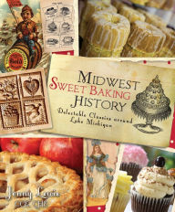 Title: Midwest Sweet Baking History: Delectable Classics around Lake Michigan, Author: Arcadia Publishing