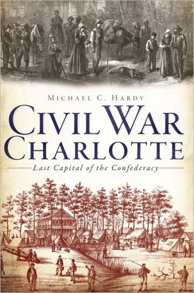 Civil War Charlotte: the Last Capital of Confederacy