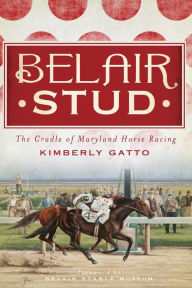 Title: Belair Stud:: The Cradle of Maryland Horse Racing, Author: Kimberly Gatto