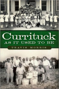 Title: Currituck As It Used to Be, Author: Travis Morris
