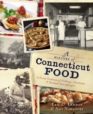 Title: A History of Connecticut Food: A Proud Tradition of Puddings, Clambakes & Steamed Cheeseburgers, Author: Eric D. Lehman
