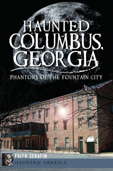 Haunted Columbus, Georgia:: Phantoms of the Fountain City