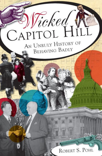 Wicked Capitol Hill:: An Unruly History of Behaving Badly