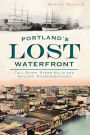 Portland's Lost Waterfront: Tall Ships, Steam Mills and Sailors' Boardinghouses