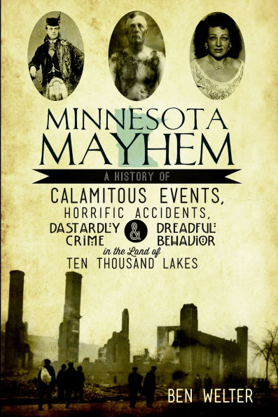 Minnesota Mayhem: A History of Calamitous Events, Horrific Accidents, Dastardly Crime & Dreadful Behavior the Land Ten Thousand Lakes