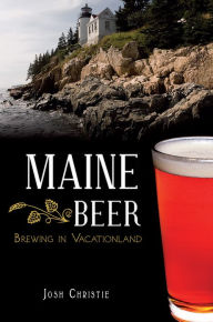 Title: Maine Beer:: Brewing in Vacationland, Author: Josh Christie
