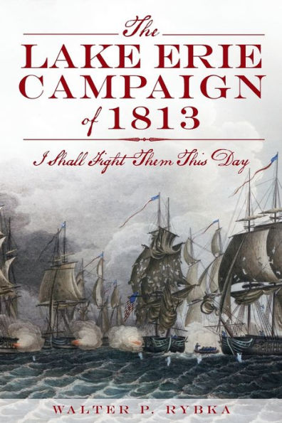 The Lake Erie Campaign of 1813: I Shall Fight Them This Day