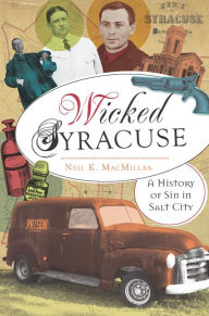 Title: Wicked Syracuse: A History of Sin in Salt City, Author: Neil MacMillan