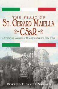 Title: The Feast of St. Gerard Maiella, C.Ss.R. : A Century of Devotion at St. Lucy's, Newark, Author: Reverend Thomas Nicastro