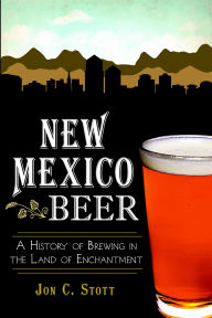 Title: New Mexico Beer: A History of Brewing in the Land of Enchantment, Author: Jon C. Stott