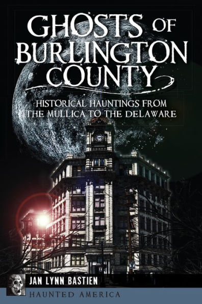 Ghosts of Burlington County:: Historical Hauntings from the Mullica to Delaware