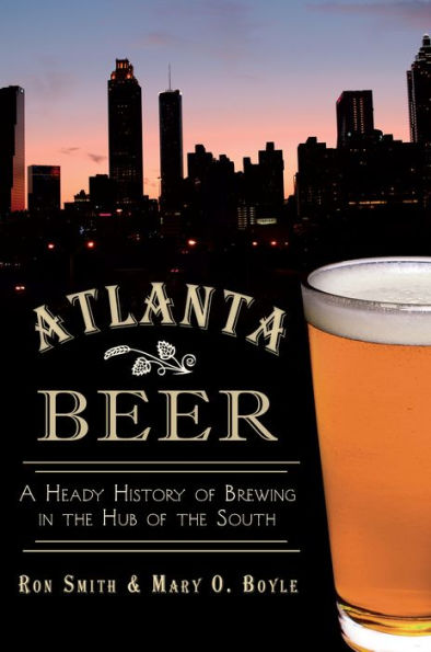 Atlanta Beer:: A Heady History of Brewing the Hub South