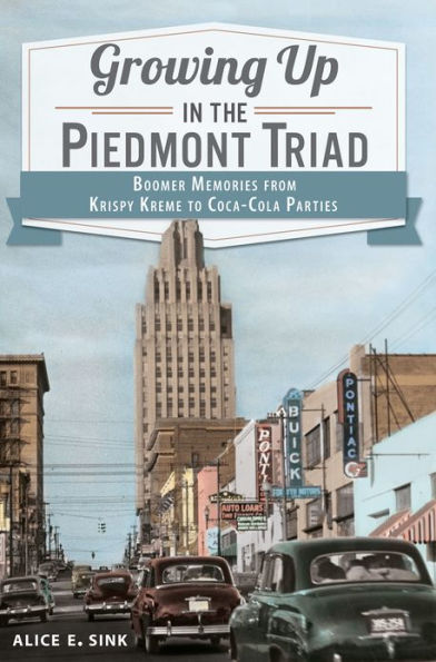 Growing Up the Piedmont Triad: Boomer Memories from Krispy Kreme to Coca-Cola Parties