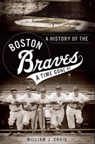 Title: A History of the Boston Braves: A Time Gone By, Author: William J. Craig