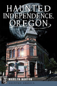 Title: Haunted Independence, Oregon, Author: Marilyn Morton