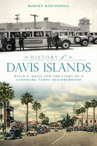 Title: History of Davis Islands: David P. Davis and the Story of a Landmark Tampa Neighborhood, Author: Rodney Kite-Powell