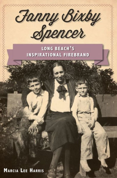 Fanny Bixby Spencer: Long Beach's Inspirational Firebrand