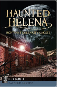 Title: Haunted Helena: Montana's Queen City Ghosts, Author: Ellen Baumler