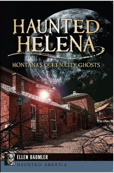 Haunted Helena:: Montana's Queen City Ghosts