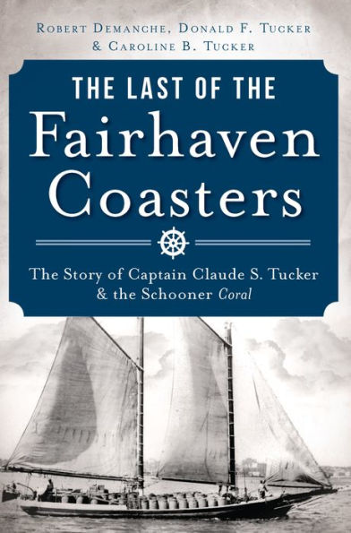 the Last of Fairhaven Coasters: Story Captain Claude S. Tucker and Schooner Coral