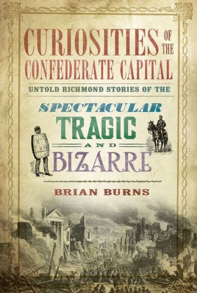 Curiosities of the Confederate Capital: Untold Richmond Stories of the Spectacular, Tragic and Bizarre