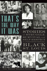 Title: That's the Way it Was: Stories of Struggle, Survival and Self-Respect in Twentieth-Century Black St. Louis, Author: Vida 'Sister' Goldman Prince