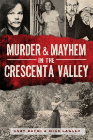 Title: Murder & Mayhem in the Crescenta Valley, Author: Gary Keyes