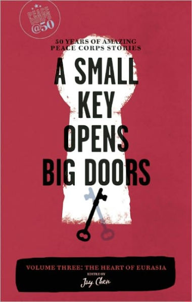 A Small Key Opens Big Doors: 50 Years of Amazing Peace Corps Stories: Volume Three: The Heart Eurasia