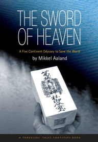 Title: The Sword of Heaven: A Five Continent Odyssey to Save the World, Author: Mikkel Aaland