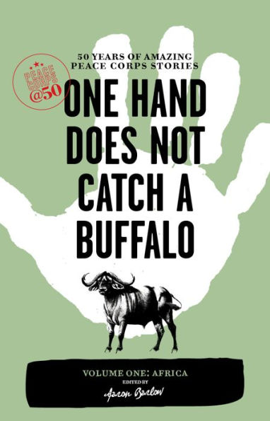 One Hand Does Not Catch a Buffalo: 50 Years of Amazing Peace Corps Stories: Volume One: Africa