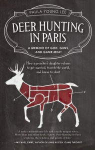 Title: Deer Hunting in Paris: A Memoir of God, Guns, and Game Meat, Author: Paula Young Lee