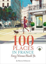 Title: 100 Places in France Every Woman Should Go, Author: Marcia DeSanctis