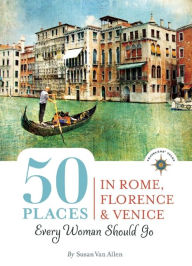 Title: 50 Places in Rome, Florence and Venice Every Woman Should Go: Includes Budget Tips, Online Resources, & Golden Days, Author: Susan Van Allen