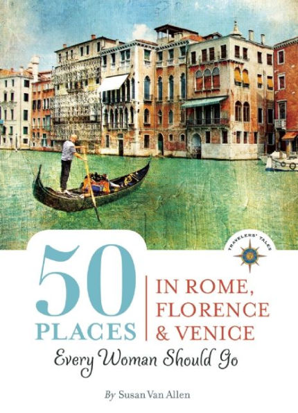 50 Places in Rome, Florence and Venice Every Woman Should Go: Includes Budget Tips, Online Resources, & Golden Days