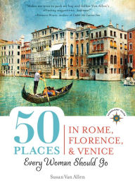 Title: 50 Places in Rome, Florence and Venice Every Woman Should Go: Includes Budget Tips, Online Resources, & Golden Days, Author: Susan Van Allen