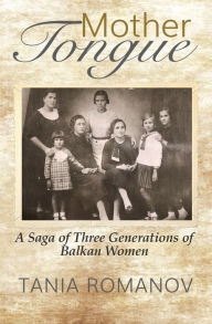 Title: Mother Tongue: A Saga of Three Generations of Balkan Women, Author: Tania Romanov