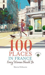 Title: 100 Places in France Every Woman Should Go, Author: Marcia DeSanctis