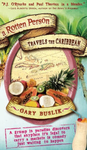 Title: A Rotten Person Travels the Caribbean: A Grump in Paradise Discovers that Anyplace it's Legal to Carry a Machete is Comedy Just Waiting to, Author: Gary Buslik